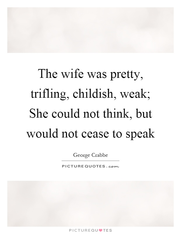 The wife was pretty, trifling, childish, weak; She could not think, but would not cease to speak Picture Quote #1