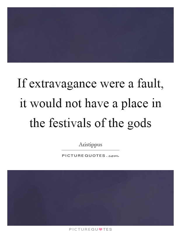 If extravagance were a fault, it would not have a place in the festivals of the gods Picture Quote #1