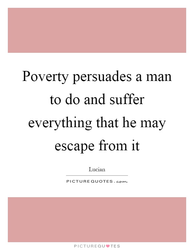 Poverty persuades a man to do and suffer everything that he may escape from it Picture Quote #1