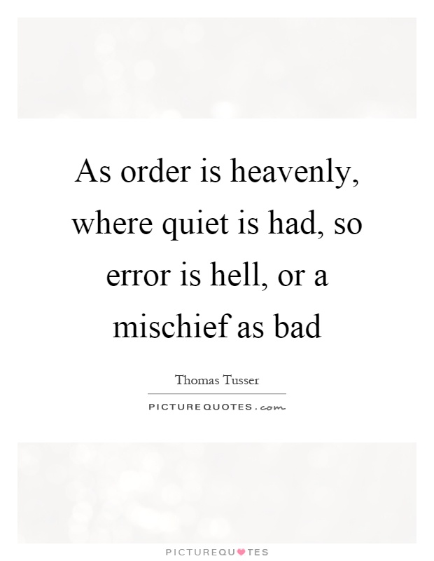 As order is heavenly, where quiet is had, so error is hell, or a mischief as bad Picture Quote #1