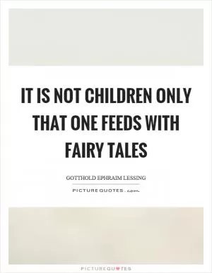 It is not children only that one feeds with fairy tales Picture Quote #1