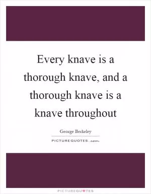 Every knave is a thorough knave, and a thorough knave is a knave throughout Picture Quote #1