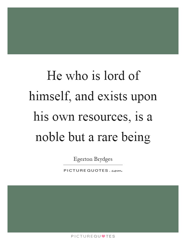 He who is lord of himself, and exists upon his own resources, is a noble but a rare being Picture Quote #1