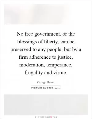 No free government, or the blessings of liberty, can be preserved to any people, but by a firm adherence to justice, moderation, temperance, frugality and virtue Picture Quote #1