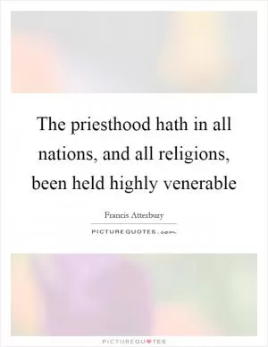 The priesthood hath in all nations, and all religions, been held highly venerable Picture Quote #1