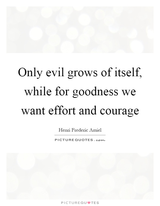 Only evil grows of itself, while for goodness we want effort and courage Picture Quote #1