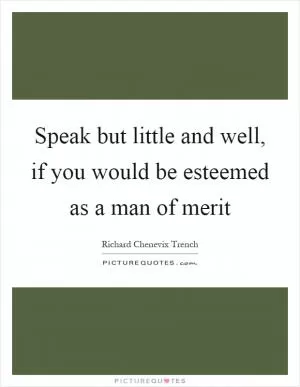 Speak but little and well, if you would be esteemed as a man of merit Picture Quote #1