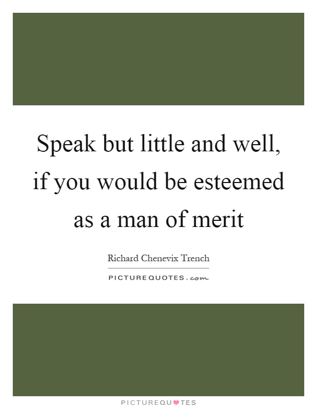 Speak but little and well, if you would be esteemed as a man of merit Picture Quote #1