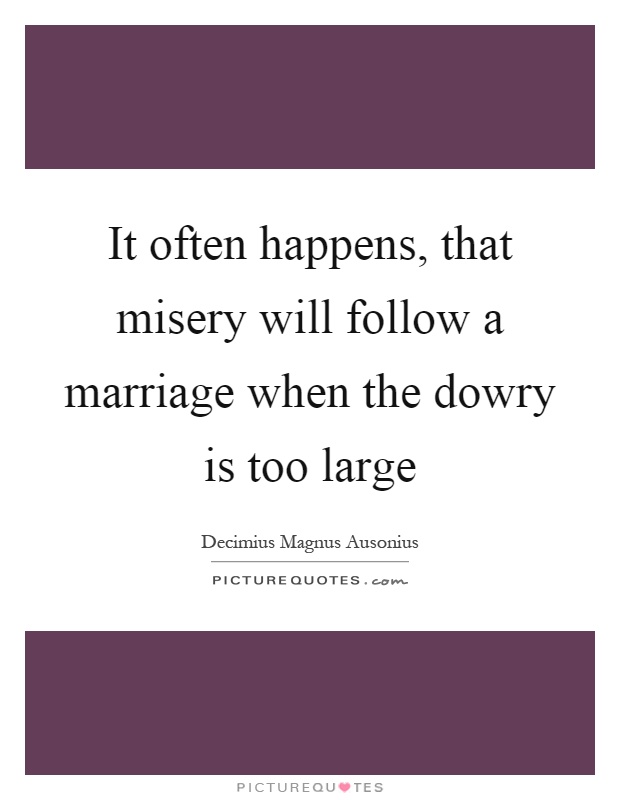 It often happens, that misery will follow a marriage when the dowry is too large Picture Quote #1