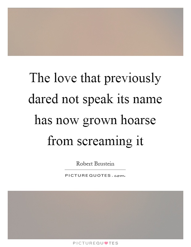 The love that previously dared not speak its name has now grown hoarse from screaming it Picture Quote #1