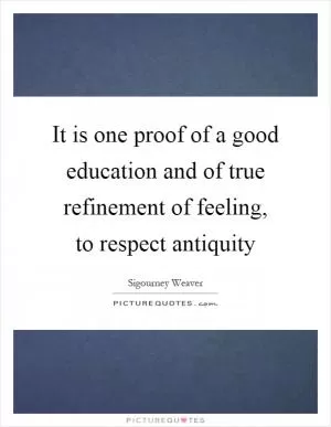 It is one proof of a good education and of true refinement of feeling, to respect antiquity Picture Quote #1