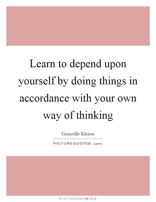 Learn to depend upon yourself by doing things in accordance with your own way of thinking Picture Quote #1