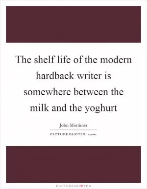 The shelf life of the modern hardback writer is somewhere between the milk and the yoghurt Picture Quote #1
