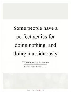 Some people have a perfect genius for doing nothing, and doing it assiduously Picture Quote #1