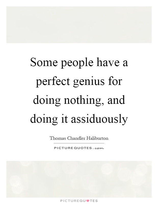 Some people have a perfect genius for doing nothing, and doing it assiduously Picture Quote #1