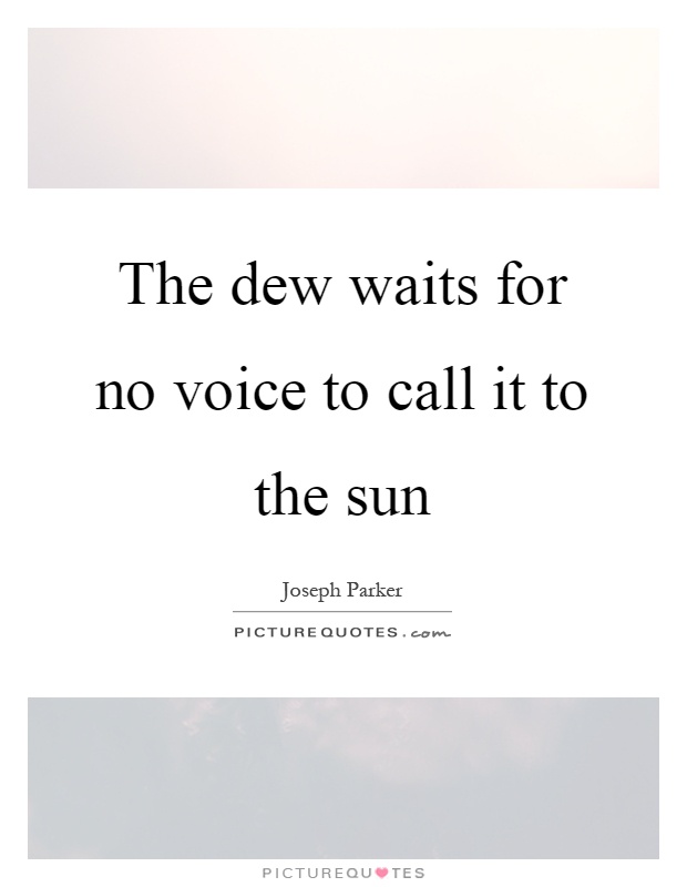 The dew waits for no voice to call it to the sun Picture Quote #1