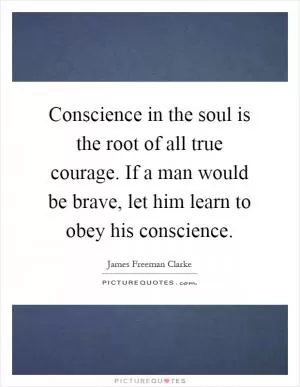 Conscience in the soul is the root of all true courage. If a man would be brave, let him learn to obey his conscience Picture Quote #1