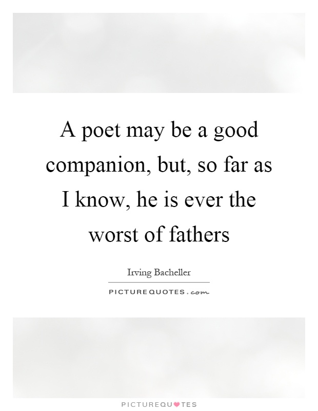 A poet may be a good companion, but, so far as I know, he is ever the worst of fathers Picture Quote #1