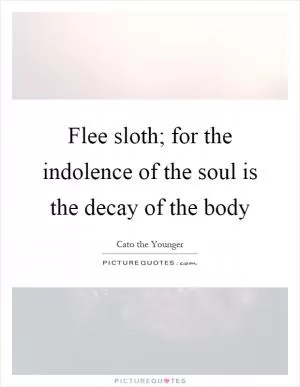Flee sloth; for the indolence of the soul is the decay of the body Picture Quote #1