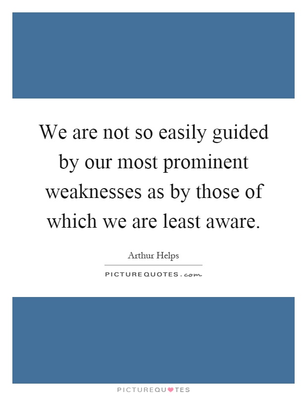 We are not so easily guided by our most prominent weaknesses as by those of which we are least aware Picture Quote #1