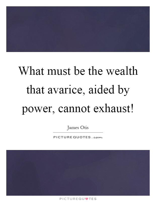 What must be the wealth that avarice, aided by power, cannot exhaust! Picture Quote #1