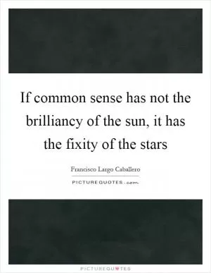 If common sense has not the brilliancy of the sun, it has the fixity of the stars Picture Quote #1