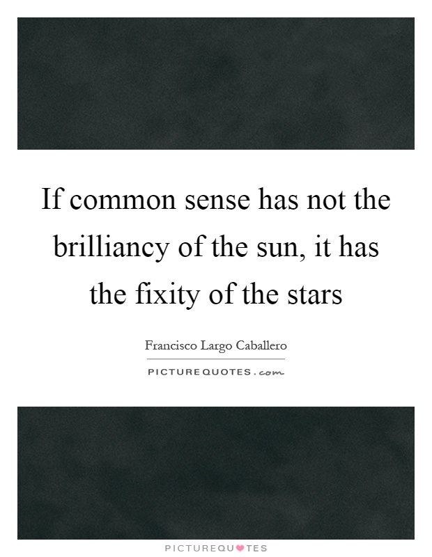 If common sense has not the brilliancy of the sun, it has the fixity of the stars Picture Quote #1