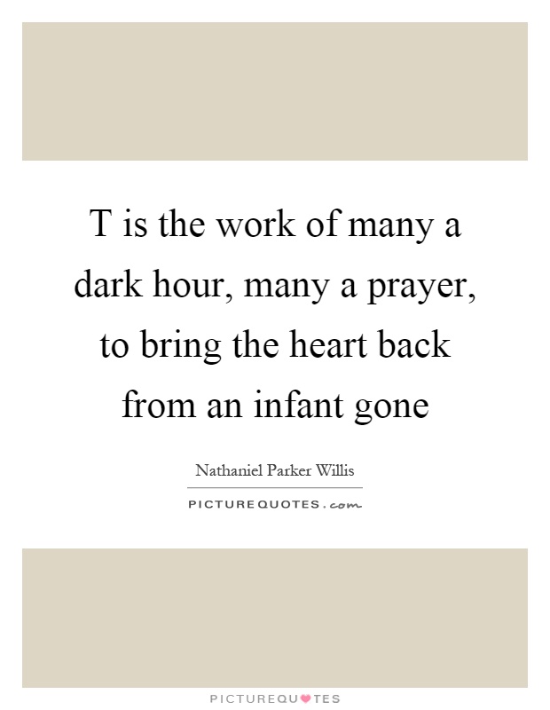 T is the work of many a dark hour, many a prayer, to bring the heart back from an infant gone Picture Quote #1
