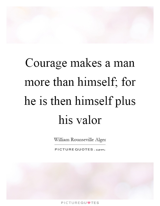 Courage makes a man more than himself; for he is then himself plus his valor Picture Quote #1