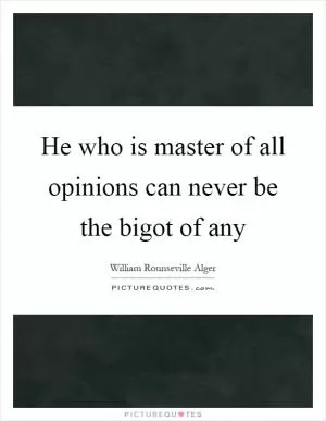 He who is master of all opinions can never be the bigot of any Picture Quote #1