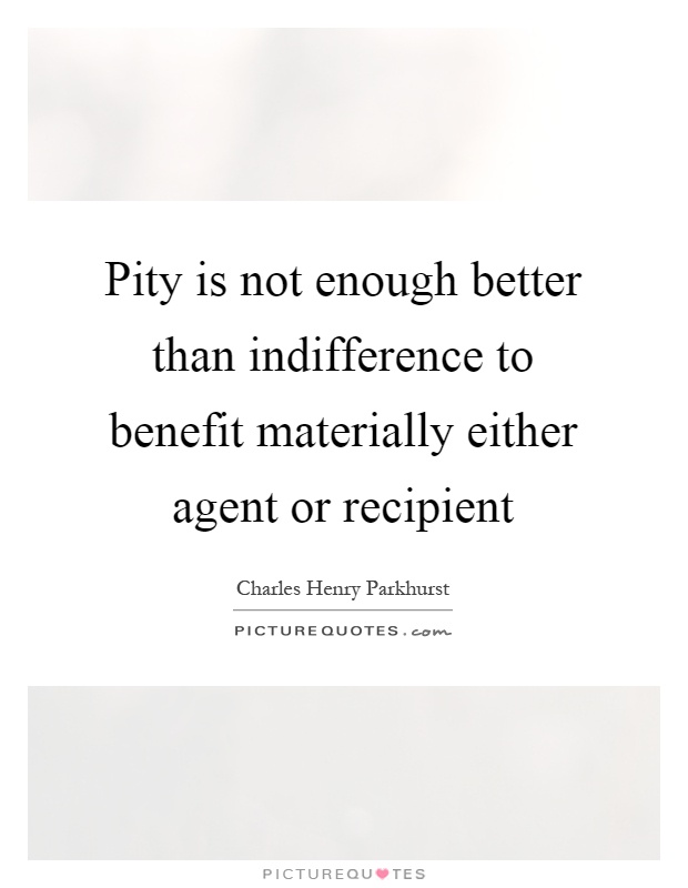 Pity is not enough better than indifference to benefit materially either agent or recipient Picture Quote #1