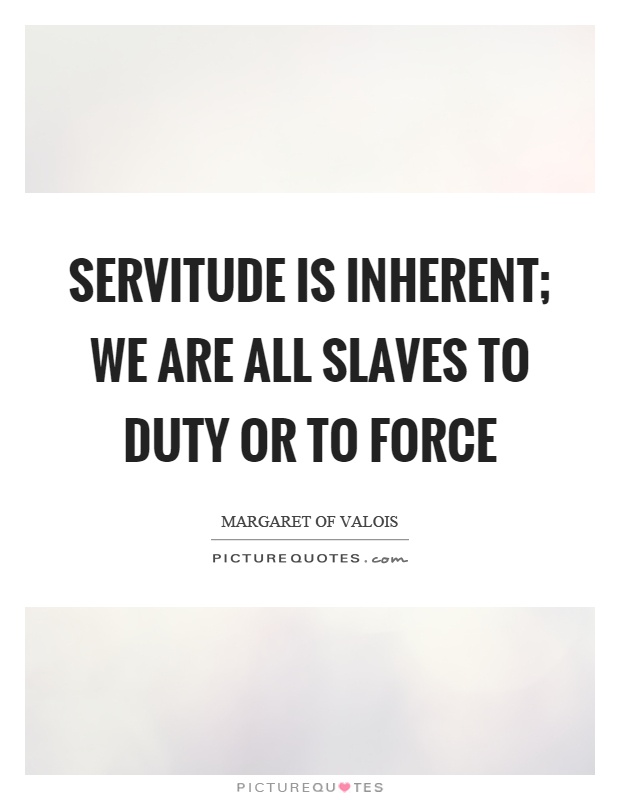 Servitude is inherent; we are all slaves to duty or to force Picture Quote #1