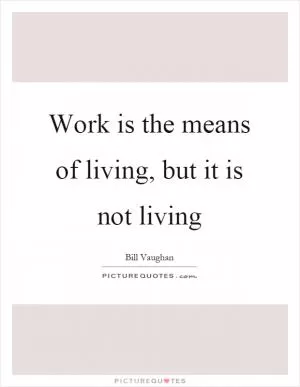 Work is the means of living, but it is not living Picture Quote #1
