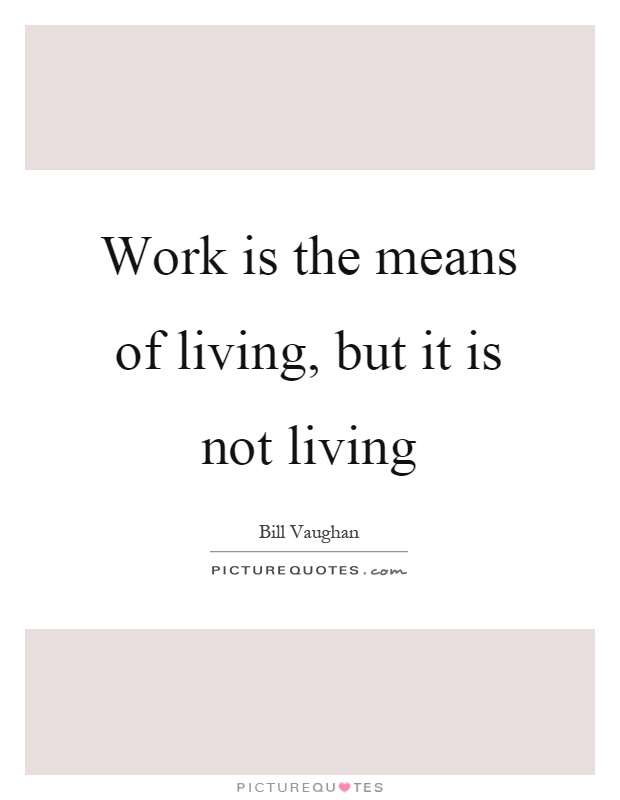 Work is the means of living, but it is not living Picture Quote #1