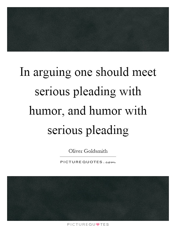 In arguing one should meet serious pleading with humor, and humor with serious pleading Picture Quote #1