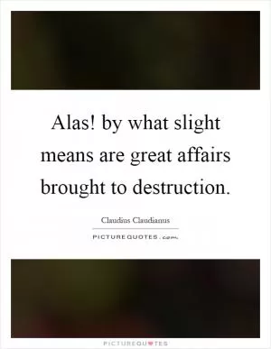 Alas! by what slight means are great affairs brought to destruction Picture Quote #1