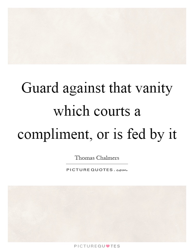 Guard against that vanity which courts a compliment, or is fed by it Picture Quote #1