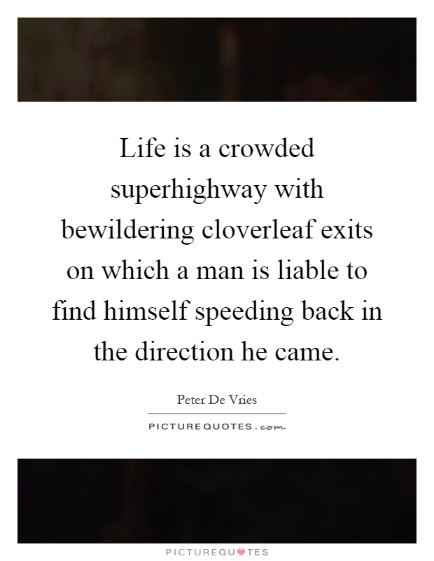 Life is a crowded superhighway with bewildering cloverleaf exits on which a man is liable to find himself speeding back in the direction he came Picture Quote #1