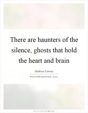 There are haunters of the silence, ghosts that hold the heart and brain Picture Quote #1