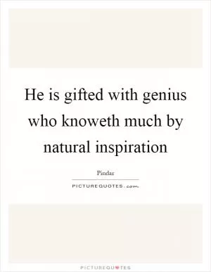 He is gifted with genius who knoweth much by natural inspiration Picture Quote #1