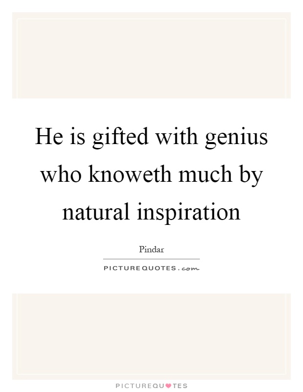 He is gifted with genius who knoweth much by natural inspiration Picture Quote #1