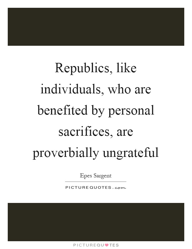 Republics, like individuals, who are benefited by personal sacrifices, are proverbially ungrateful Picture Quote #1