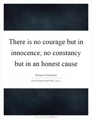 There is no courage but in innocence; no constancy but in an honest cause Picture Quote #1
