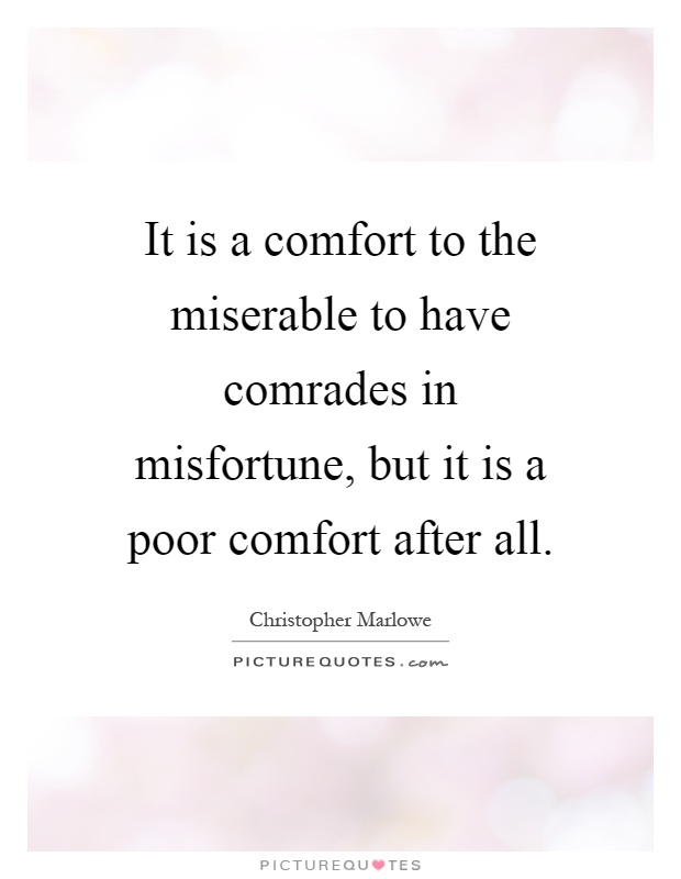 It is a comfort to the miserable to have comrades in misfortune, but it is a poor comfort after all Picture Quote #1