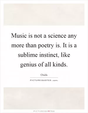 Music is not a science any more than poetry is. It is a sublime instinct, like genius of all kinds Picture Quote #1