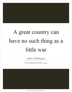 A great country can have no such thing as a little war Picture Quote #1