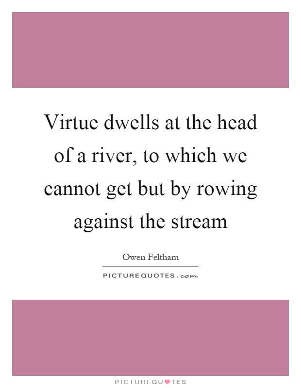 Virtue dwells at the head of a river, to which we cannot get but by rowing against the stream Picture Quote #1