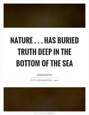 Nature... has buried truth deep in the bottom of the sea Picture Quote #1