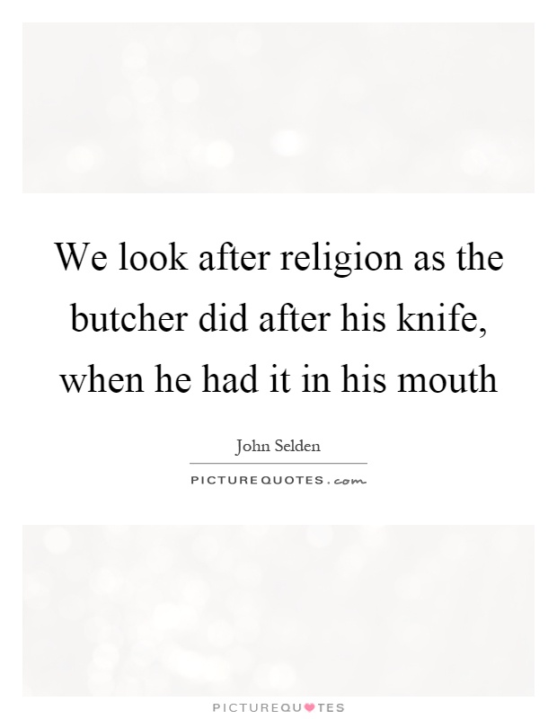 We look after religion as the butcher did after his knife, when he had it in his mouth Picture Quote #1