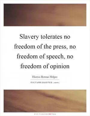 Slavery tolerates no freedom of the press, no freedom of speech, no freedom of opinion Picture Quote #1